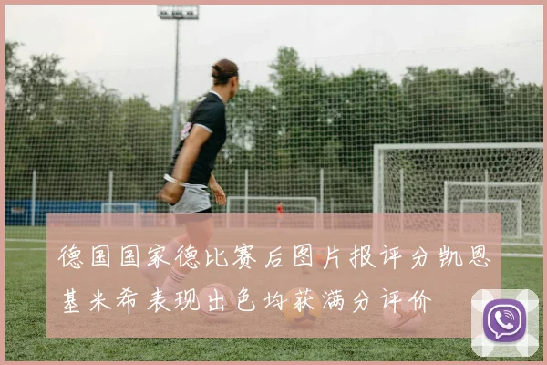德国国家德比赛后图片报评分凯恩基米希表现出色均获满分评价
