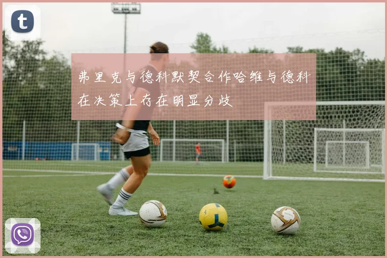 弗里克与德科默契合作哈维与德科在决策上存在明显分歧