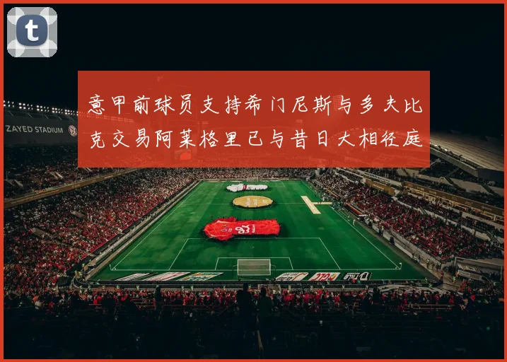 意甲前球员支持希门尼斯与多夫比克交易阿莱格里已与昔日大相径庭