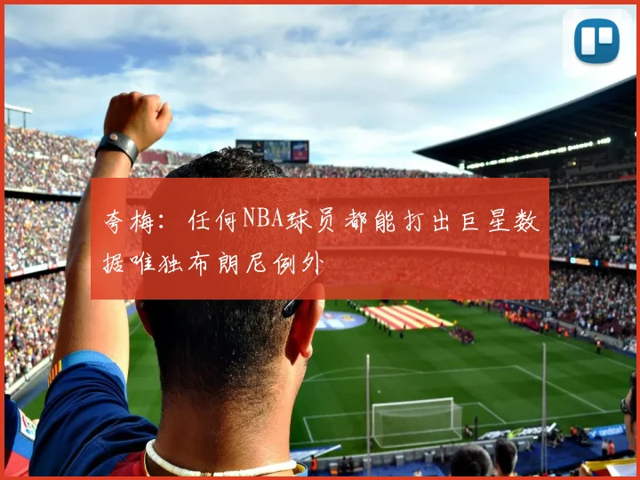 夸梅：任何NBA球员都能打出巨星数据唯独布朗尼例外