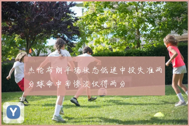 杰伦布朗半场状态低迷中投失准两分球命中率惨淡仅得两分