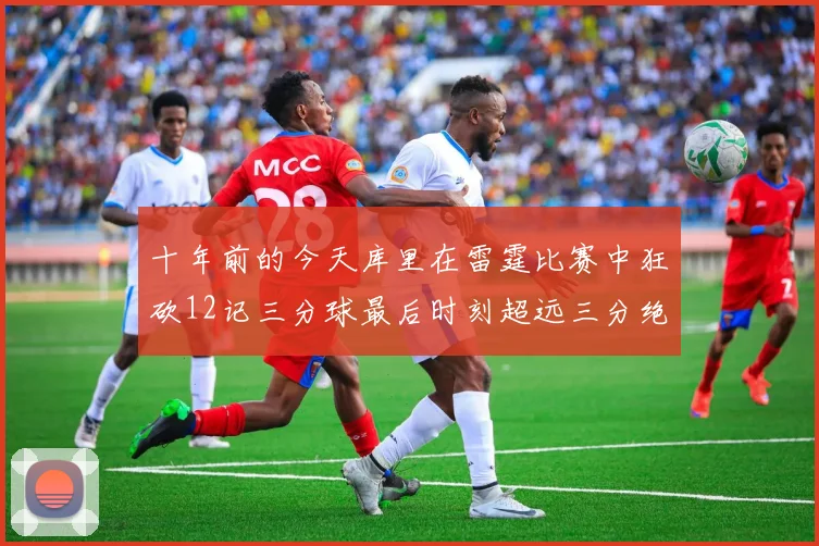 十年前的今天库里在雷霆比赛中狂砍12记三分球最后时刻超远三分绝杀对手