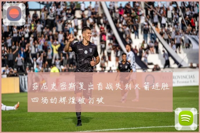 芬尼史密斯复出首战失利火箭连胜四场的辉煌被打破