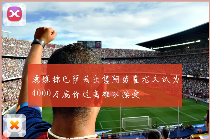 意媒称巴萨或出售阿劳霍尤文认为4000万底价过高难以接受