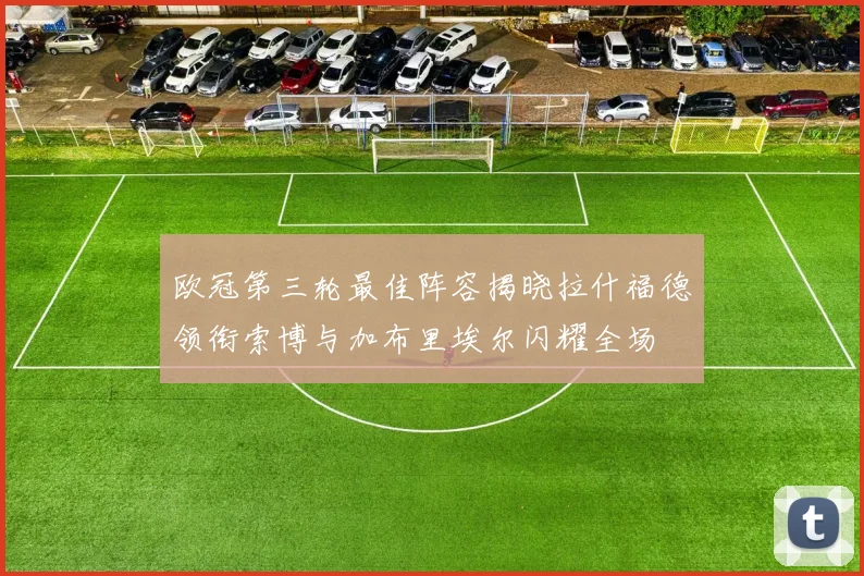 欧冠第三轮最佳阵容揭晓拉什福德领衔索博与加布里埃尔闪耀全场
