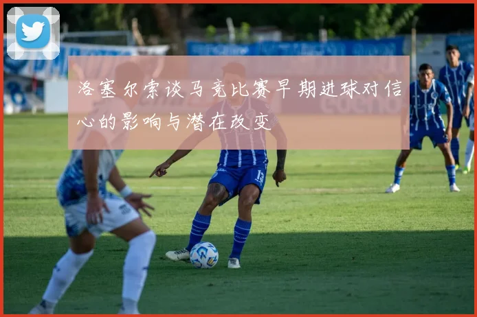 洛塞尔索谈马竞比赛早期进球对信心的影响与潜在改变