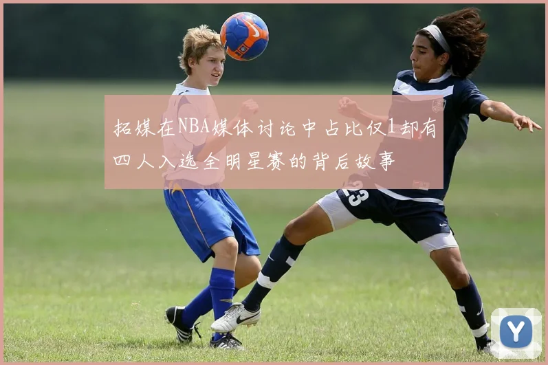 拓媒在NBA媒体讨论中占比仅1却有四人入选全明星赛的背后故事