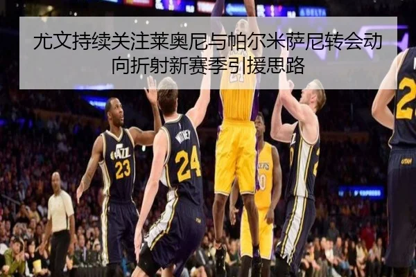 尤文持续关注莱奥尼与帕尔米萨尼转会动向折射新赛季引援思路 | BAJIESPORTS